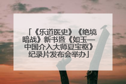 《乐道医史》《绝境暗战》新书暨《如玉—中国介入大师夏宝枢》纪录片发布会举办