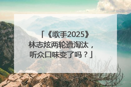 《歌手2025》林志炫两轮遭淘汰，听众口味变了吗？