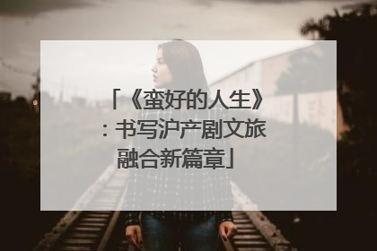 《蛮好的人生》：书写沪产剧文旅融合新篇章