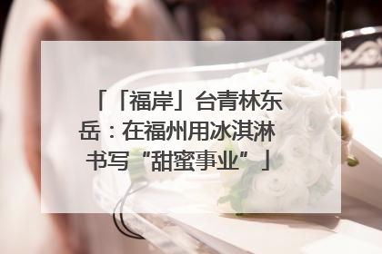 「福岸」台青林东岳：在福州用冰淇淋书写“甜蜜事业”