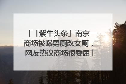 「紫牛头条」南京一商场被曝男厕改女厕，网友热议商场很委屈