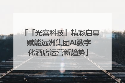 「光富科技」精彩启幕 赋能远洲集团AI数字化酒店运营新趋势