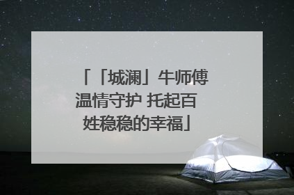 「城澜」牛师傅温情守护 托起百姓稳稳的幸福