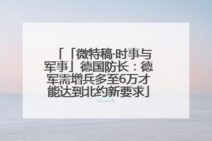 「微特稿·时事与军事」德国防长：德军需增兵多至6万才能达到北约新要求