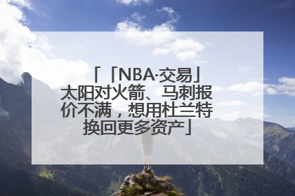 「NBA·交易」太阳对火箭、马刺报价不满，想用杜兰特换回更多资产