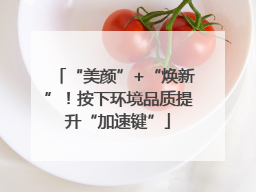“美颜”+“焕新”！按下环境品质提升“加速键”