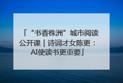 “书香株洲”城市阅读公开课｜诗词才女陈更：AI使读书更重要