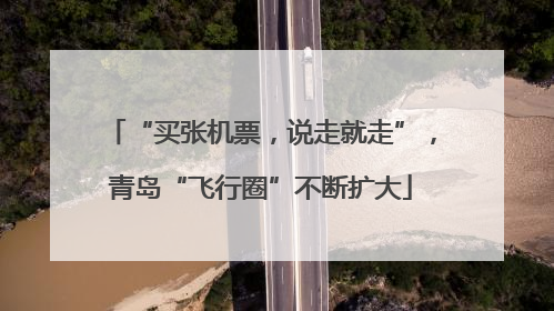 “买张机票，说走就走”，青岛“飞行圈”不断扩大