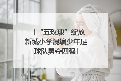 “五玫瑰”绽放 新城小学混编少年足球队勇夺四强