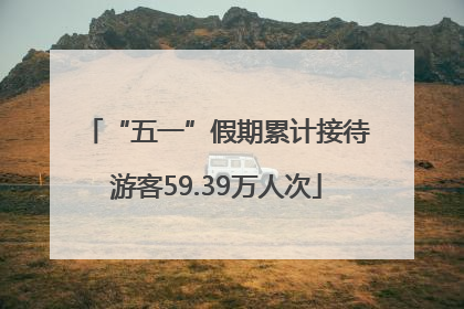 “五一”假期累计接待游客59.39万人次