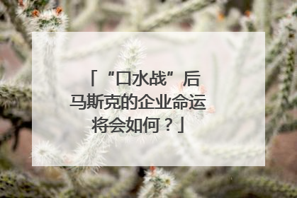 “口水战”后 马斯克的企业命运将会如何？
