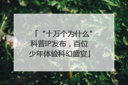 “十万个为什么”科普IP发布，百位少年体验科幻盛宴