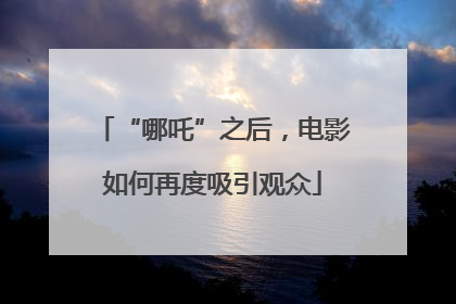 “哪吒”之后，电影如何再度吸引观众