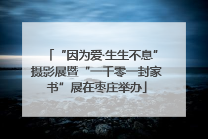 “因为爱·生生不息”摄影展暨“一千零一封家书”展在枣庄举办
