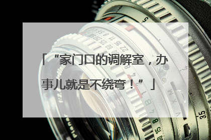 “家门口的调解室，办事儿就是不绕弯！”
