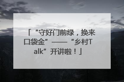 “守好门前绿，换来口袋金”——“乡村Talk”开讲啦！