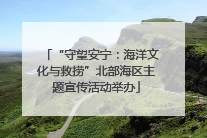“守望安宁：海洋文化与救捞”北部海区主题宣传活动举办