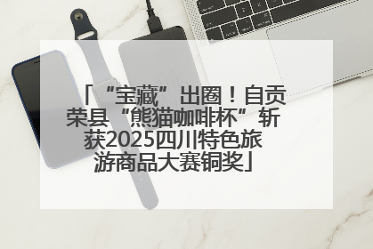 “宝藏”出圈！自贡荣县“熊猫咖啡杯”斩获2025四川特色旅游商品大赛铜奖