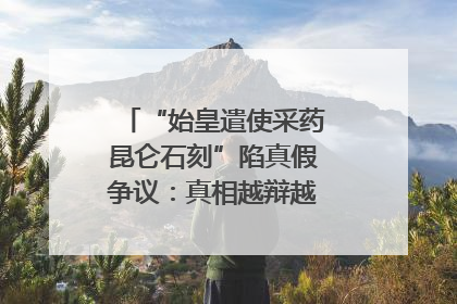 “始皇遣使采药昆仑石刻”陷真假争议：真相越辩越明｜新京报专栏