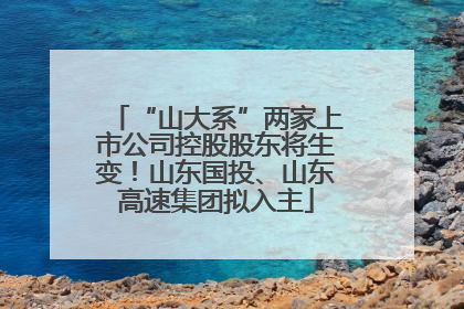 “山大系”两家上市公司控股股东将生变！山东国投、山东高速集团拟入主
