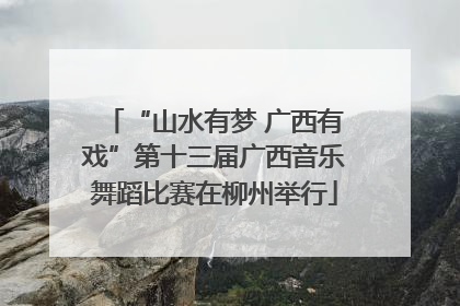 “山水有梦 广西有戏”第十三届广西音乐舞蹈比赛在柳州举行