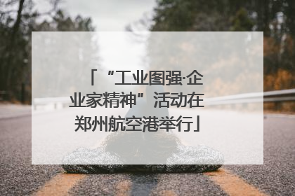 “工业图强·企业家精神”活动在郑州航空港举行