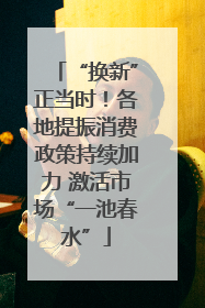 “换新”正当时！各地提振消费政策持续加力 激活市场“一池春水”