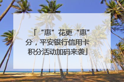 “惠”花更“惠”分，平安银行信用卡积分活动加码来袭