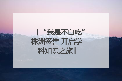 “我是不白吃”株洲签售 开启学科知识之旅