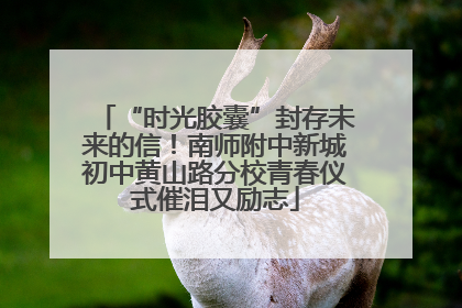 “时光胶囊”封存未来的信！南师附中新城初中黄山路分校青春仪式催泪又励志