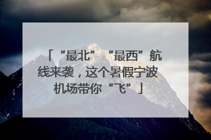 “最北”“最西”航线来袭，这个暑假宁波机场带你“飞”