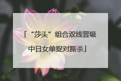 “莎头”组合双线晋级 中日女单捉对厮杀