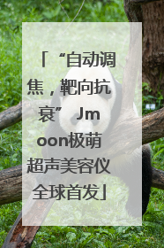“自动调焦，靶向抗衰” Jmoon极萌超声美容仪全球首发