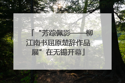 “芳踪佩影——柳江南书屈原楚辞作品展”在无锡开幕