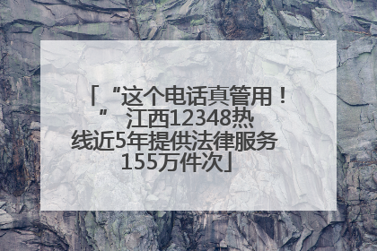 “这个电话真管用！” 江西12348热线近5年提供法律服务155万件次
