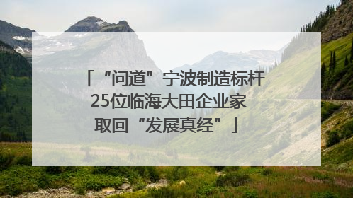 “问道”宁波制造标杆 25位临海大田企业家取回“发展真经”