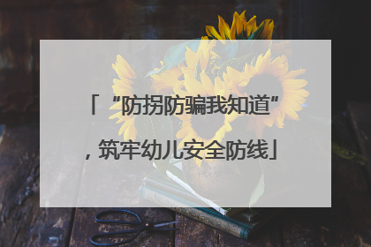 “防拐防骗我知道”，筑牢幼儿安全防线