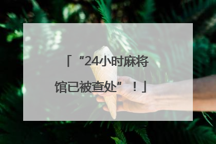 “24小时麻将馆已被查处”！