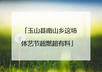 玉山县南山乡这场体艺节超燃超有料