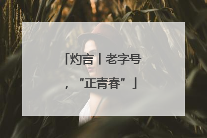灼言丨老字号，“正青春”
