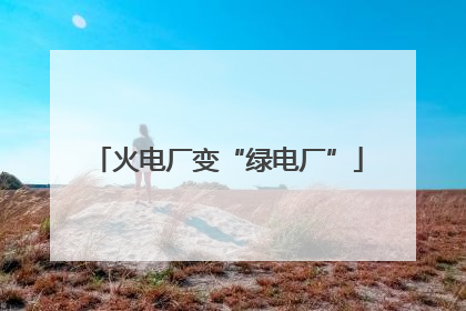 火电厂变“绿电厂”