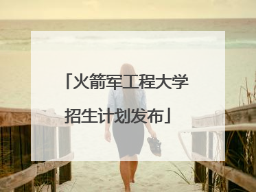 火箭军工程大学招生计划发布
