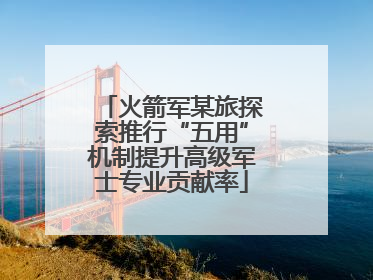火箭军某旅探索推行“五用”机制提升高级军士专业贡献率