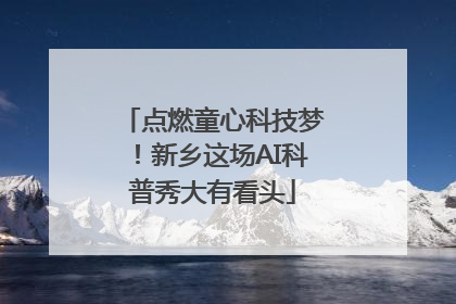 点燃童心科技梦！新乡这场AI科普秀大有看头