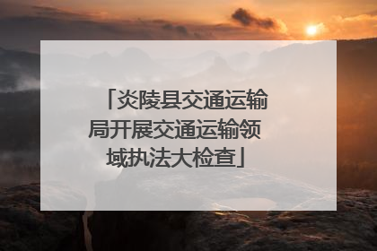 炎陵县交通运输局开展交通运输领域执法大检查