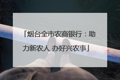 烟台全市农商银行：助力新农人 办好兴农事