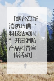 烟台高新消防巧借“科技活动周”开展消防产品科普宣传活动