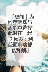 热闻｜为何董明珠与孟羽童选择此时在一起？网友：利益面前啥都能和解