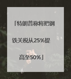 特朗普称将把钢铁关税从25%提高至50%