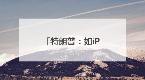 特朗普：如iPhone不在美国制造 苹果须缴纳25%的关税